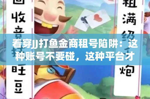 看穿JJ打鱼金商租号陷阱：这种账号不要碰，这种平台才靠谱
